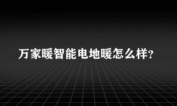 万家暖智能电地暖怎么样？
