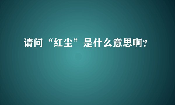 请问“红尘”是什么意思啊？