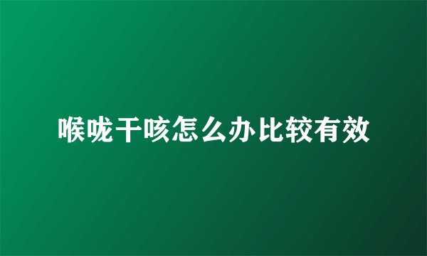 喉咙干咳怎么办比较有效