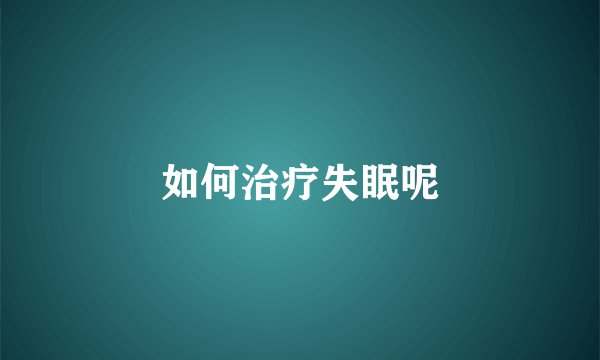 如何治疗失眠呢