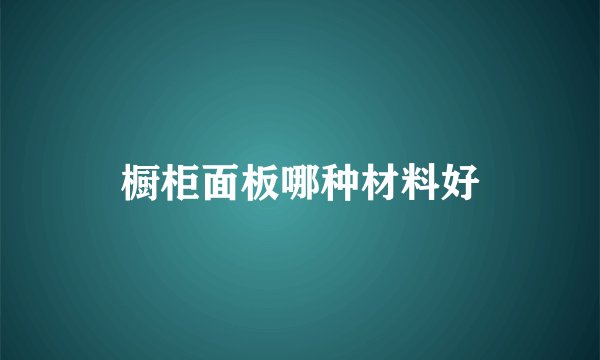 橱柜面板哪种材料好