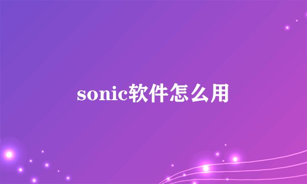 sonic软件怎么用