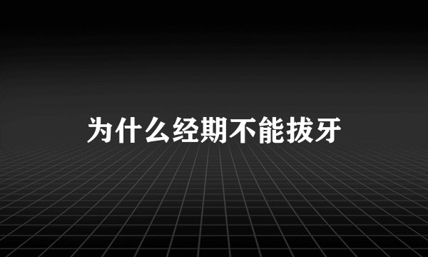 为什么经期不能拔牙