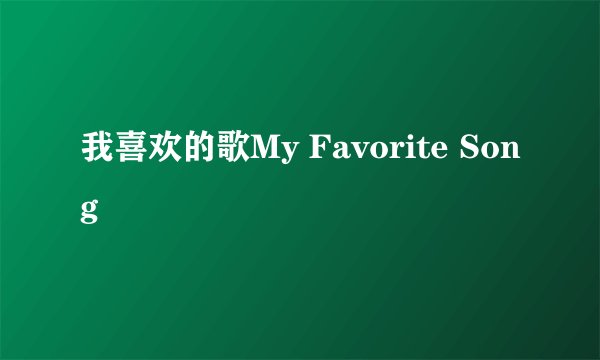 我喜欢的歌My Favorite Song