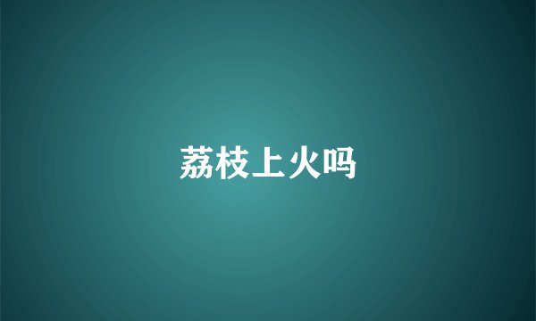 荔枝上火吗