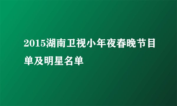 2015湖南卫视小年夜春晚节目单及明星名单