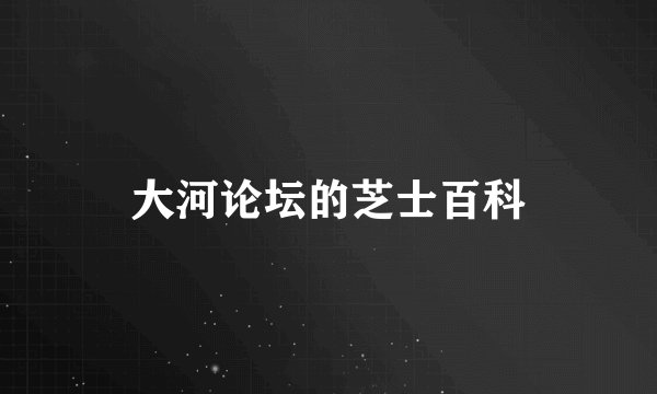 大河论坛的芝士百科