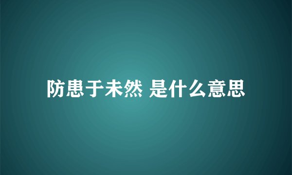 防患于未然 是什么意思