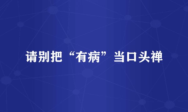请别把“有病”当口头禅