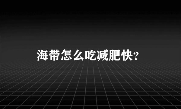 海带怎么吃减肥快?