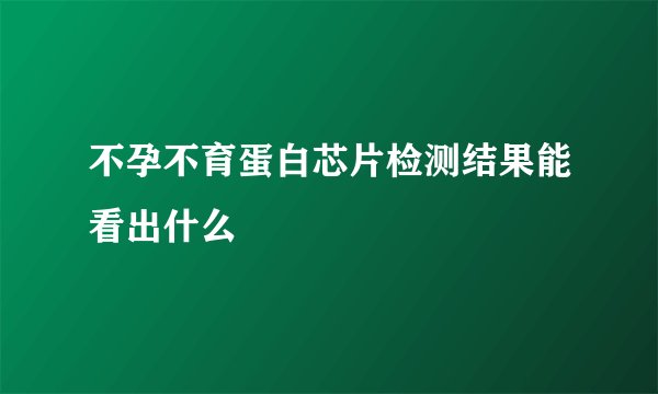不孕不育蛋白芯片检测结果能看出什么