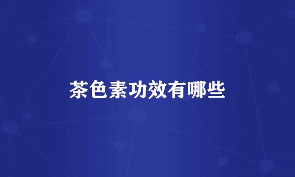 茶色素功效有哪些