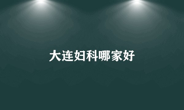 大连妇科哪家好