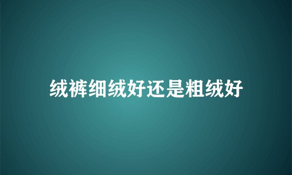 绒裤细绒好还是粗绒好