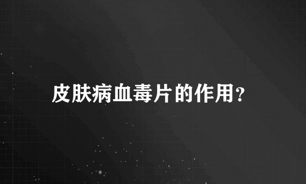 皮肤病血毒片的作用?