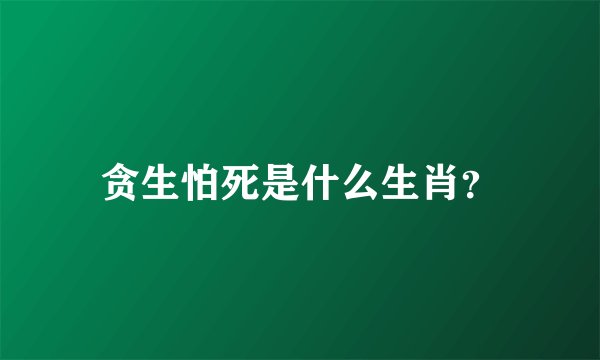 贪生怕死是什么生肖？