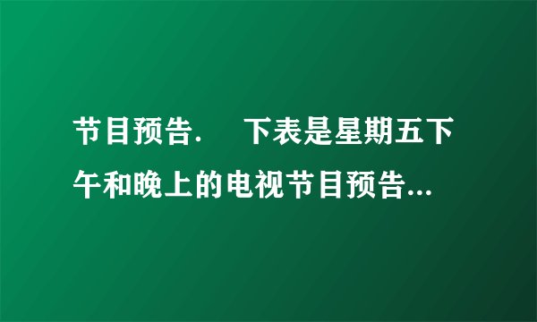节目预告. 下表是星期五下午和晚上的电视节目预告,李爷爷不会24时记时法,你能帮帮他吗? 节目预告 14:30 京剧 16:00 卫生与健康 16:40 电影 18:00 动画片 19:00 新闻联播 19:40 精彩十分