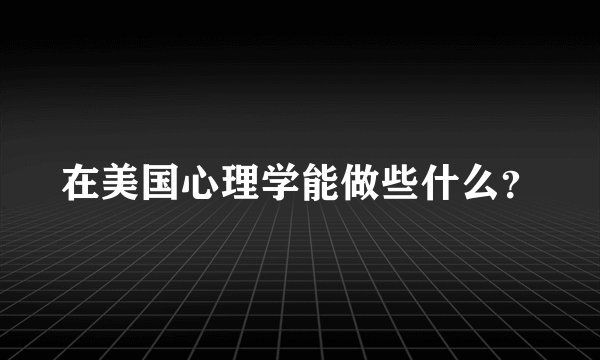 在美国心理学能做些什么？