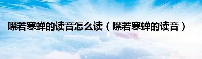 噤若寒蝉的读音怎么读(噤若寒蝉的读音)