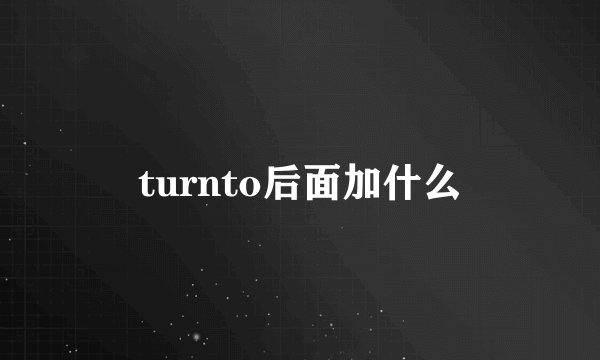 turnto后面加什么