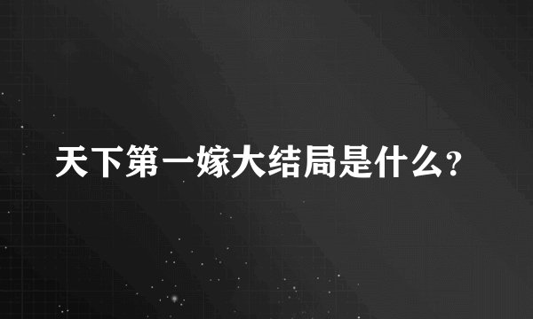 天下第一嫁大结局是什么？
