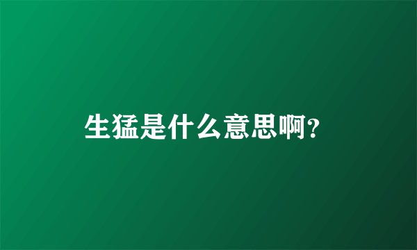 生猛是什么意思啊?