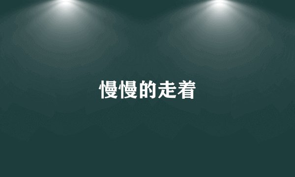 慢慢的走着