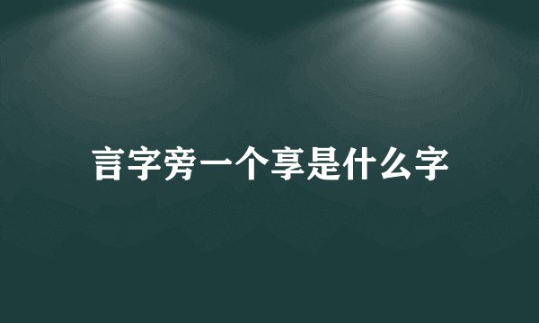 言字旁一个享是什么字