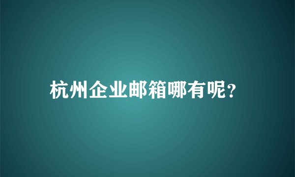 杭州企业邮箱哪有呢？