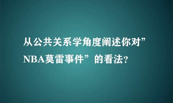 从公共关系学角度阐述你对”NBA莫雷事件”的看法？
