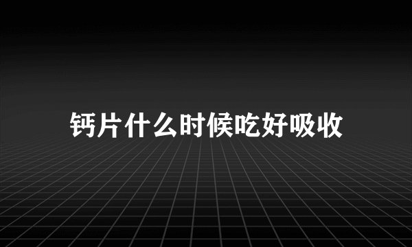钙片什么时候吃好吸收