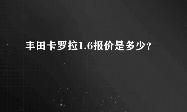 丰田卡罗拉1.6报价是多少？