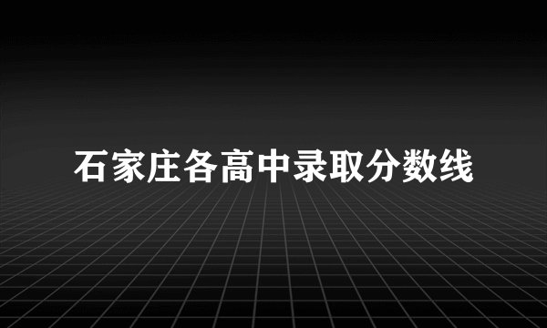 石家庄各高中录取分数线