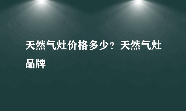 天然气灶价格多少？天然气灶品牌