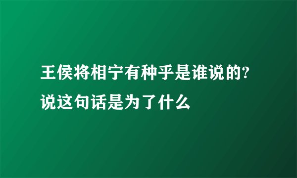 王侯将相宁有种乎是谁说的?说这句话是为了什么