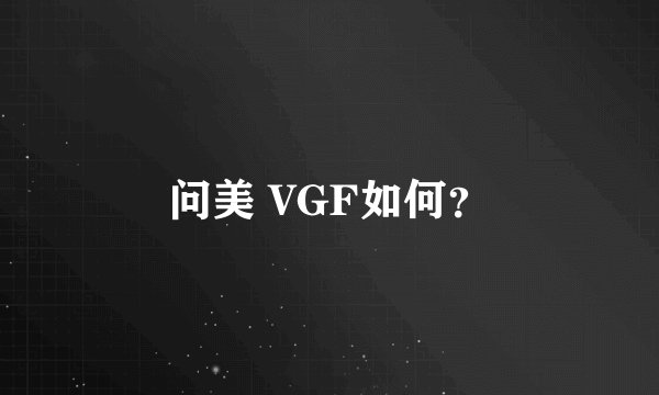 问美 VGF如何？