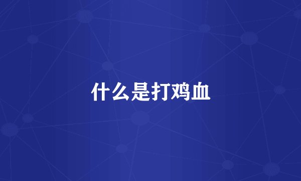 什么是打鸡血