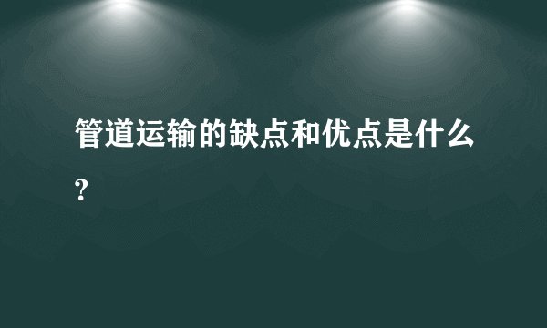 管道运输的缺点和优点是什么？