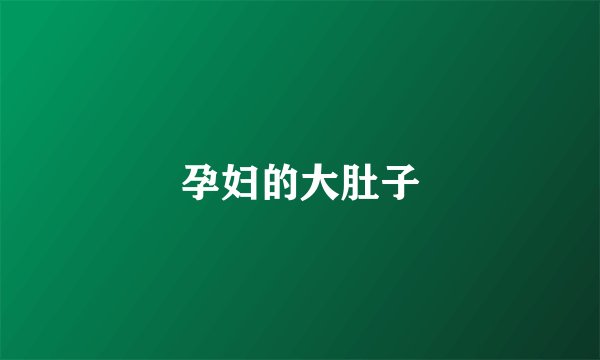 孕妇的大肚子