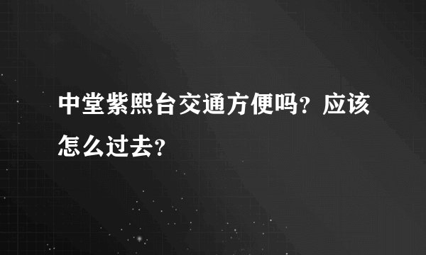 中堂紫熙台交通方便吗？应该怎么过去？