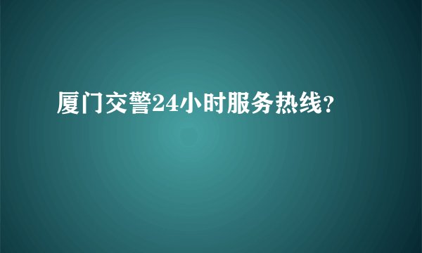厦门交警24小时服务热线？