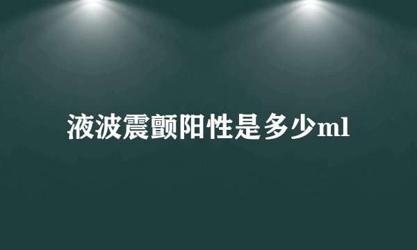 液波震颤阳性是多少ml