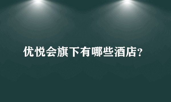 优悦会旗下有哪些酒店？