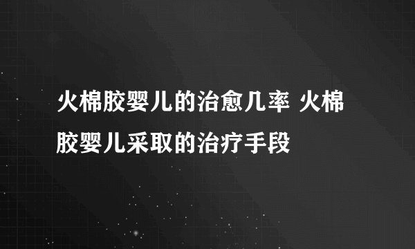 火棉胶婴儿的治愈几率 火棉胶婴儿采取的治疗手段