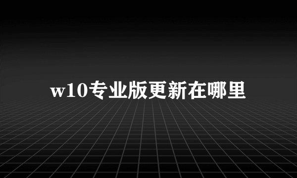 w10专业版更新在哪里