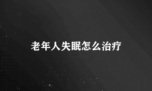 老年人失眠怎么治疗