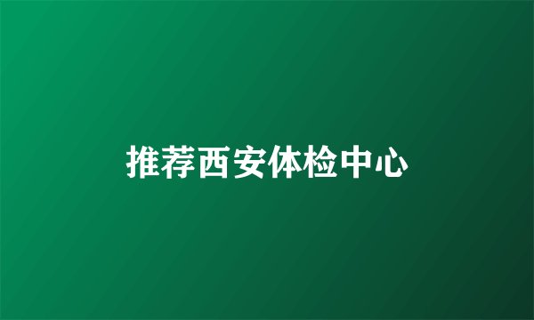 推荐西安体检中心
