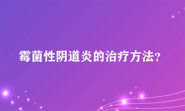 霉菌性阴道炎的治疗方法？