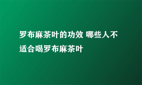 罗布麻茶叶的功效 哪些人不适合喝罗布麻茶叶