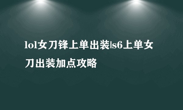 lol女刀锋上单出装|s6上单女刀出装加点攻略